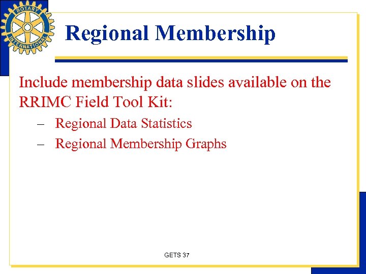 Regional Membership Include membership data slides available on the RRIMC Field Tool Kit: –