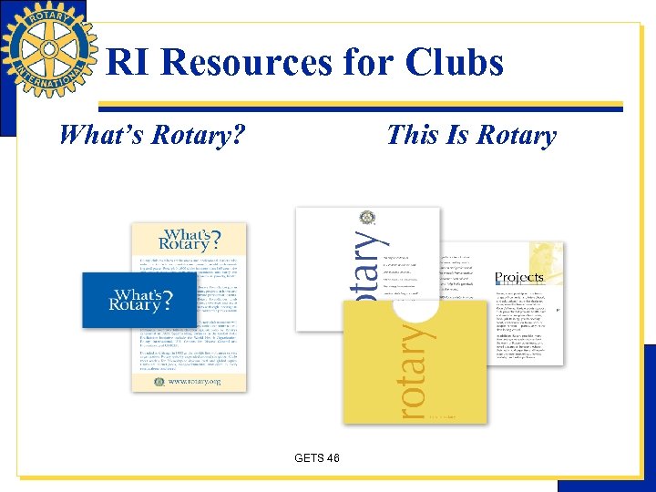 RI Resources for Clubs What’s Rotary? This Is Rotary GETS 46 