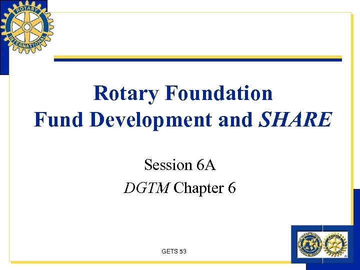 Rotary Foundation Fund Development and SHARE Session 6 A DGTM Chapter 6 GETS 53