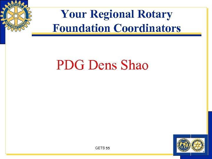 Your Regional Rotary Foundation Coordinators PDG Dens Shao GETS 55 