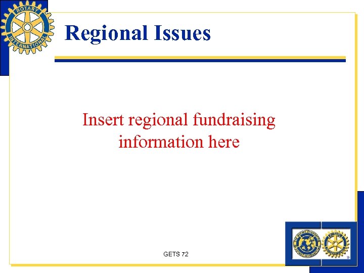 Regional Issues Insert regional fundraising information here GETS 72 