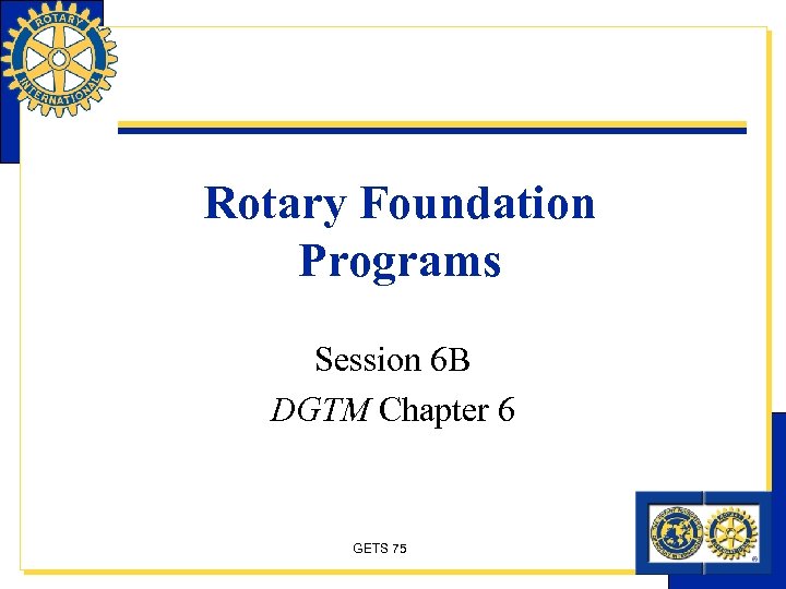 Rotary Foundation Programs Session 6 B DGTM Chapter 6 GETS 75 