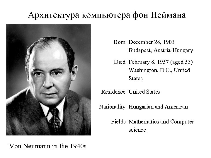 Архитектура компьютера фон Неймана Born December 28, 1903 Budapest, Austria-Hungary Died February 8, 1957