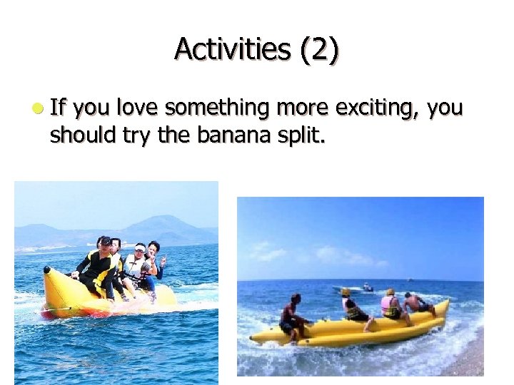 Activities (2) l If you love something more exciting, you should try the banana