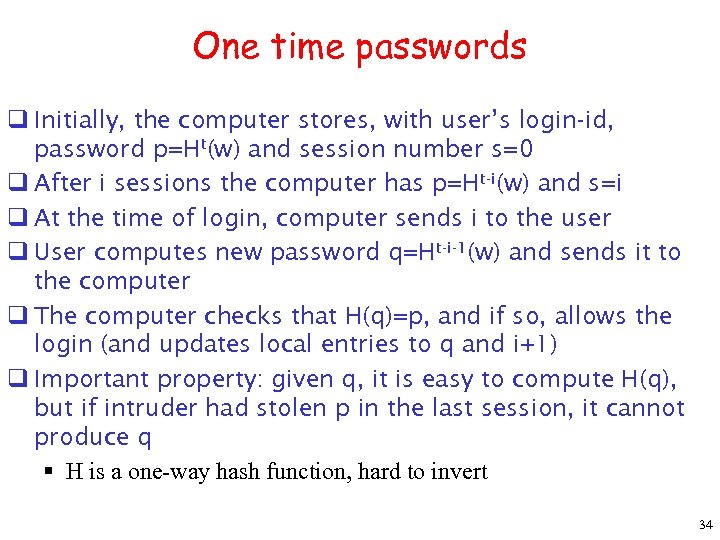 One time passwords q Initially, the computer stores, with user’s login-id, password p=Ht(w) and