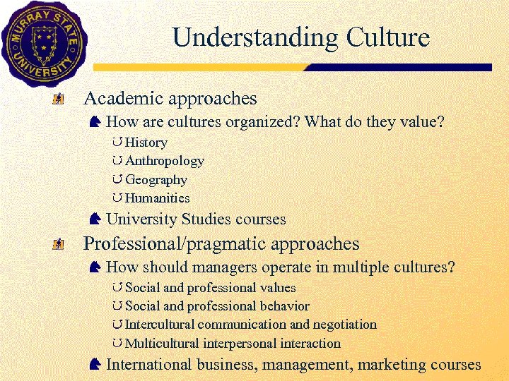 Understanding Culture Academic approaches How are cultures organized? What do they value? History Anthropology
