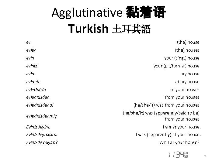 Agglutinative 黏着语 Turkish 土耳其語 ev evler eviniz evimde evlerinizin evlerinizdendi evlerinizdenmiş Evinizdeyim. (the) houses