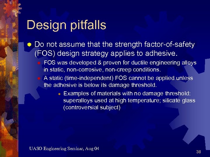 Design pitfalls ® Do not assume that the strength factor-of-safety (FOS) design strategy applies