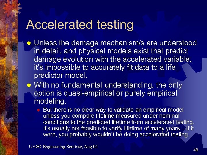Accelerated testing Unless the damage mechanism/s are understood in detail, and physical models exist