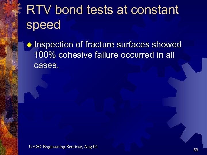RTV bond tests at constant speed ® Inspection of fracture surfaces showed 100% cohesive