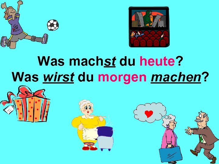 Was machst du heute? Was wirst du morgen machen? 