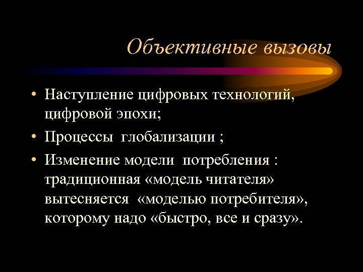 Объективные вызовы • Наступление цифровых технологий, цифровой эпохи; • Процессы глобализации ; • Изменение