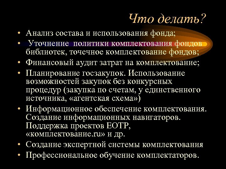 Что делать? • Анализ состава и использования фонда; • Уточнение политики комплектования фондов библиотек,