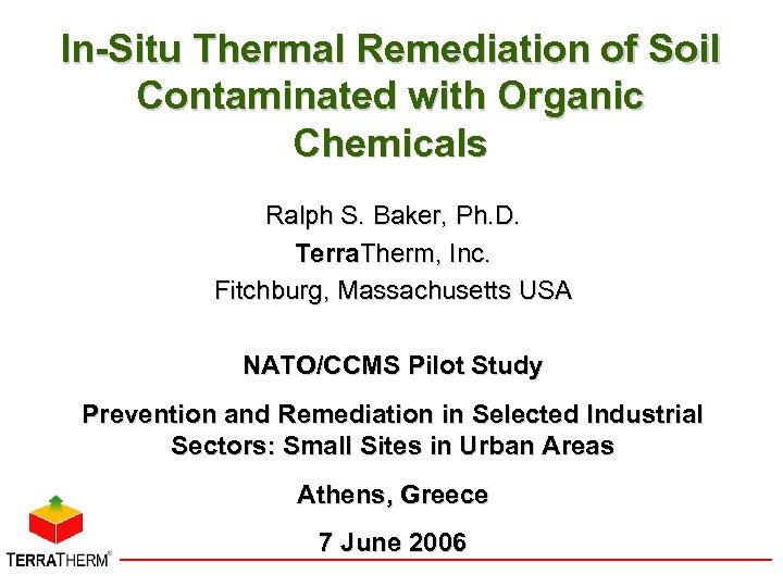 In-Situ Thermal Remediation of Soil Contaminated with Organic Chemicals Ralph S. Baker, Ph. D.