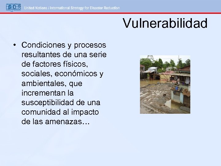 Vulnerabilidad • Condiciones y procesos resultantes de una serie de factores físicos, sociales, económicos