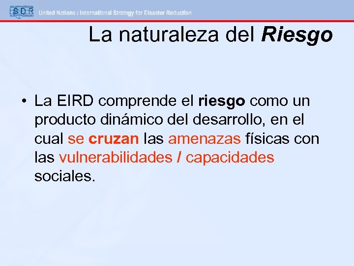 La naturaleza del Riesgo • La EIRD comprende el riesgo como un producto dinámico