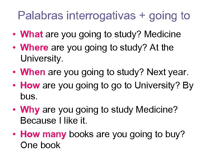 Palabras interrogativas + going to • What are you going to study? Medicine •