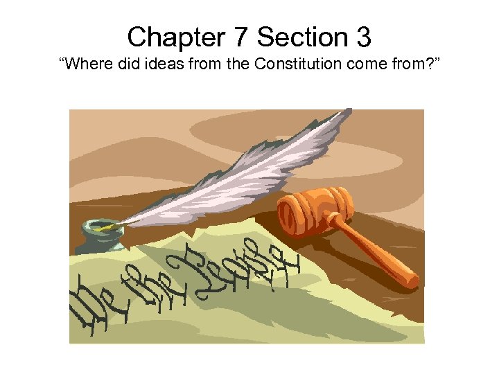 Chapter 7 Section 3 “Where did ideas from the Constitution come from? ” 