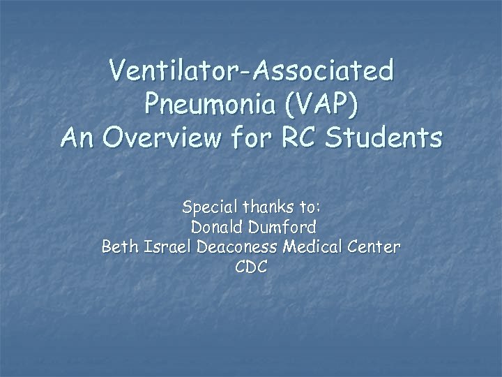 Ventilator-Associated Pneumonia (VAP) An Overview for RC Students Special thanks to: Donald Dumford Beth