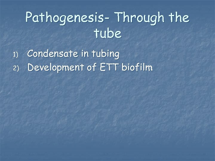 Pathogenesis- Through the tube 1) 2) Condensate in tubing Development of ETT biofilm 