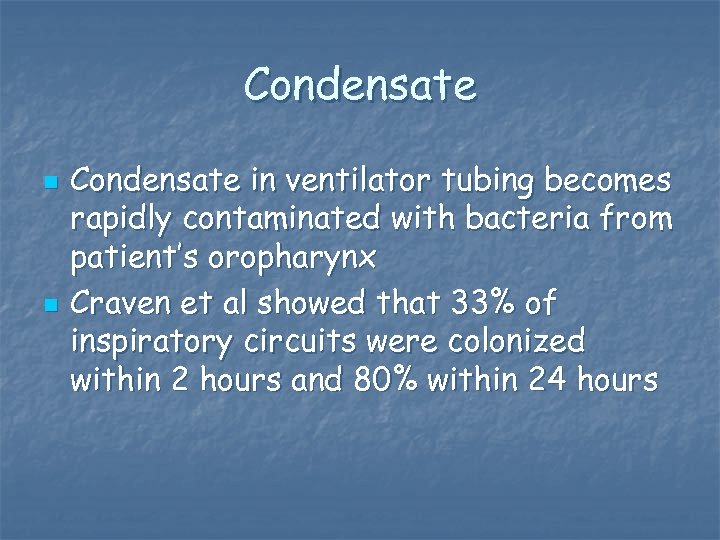 Condensate n n Condensate in ventilator tubing becomes rapidly contaminated with bacteria from patient’s