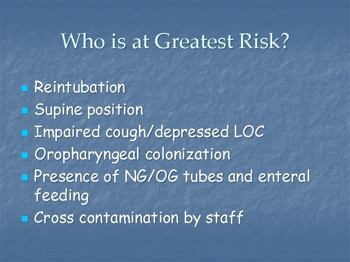 Who is at Greatest Risk? n n n Reintubation Supine position Impaired cough/depressed LOC