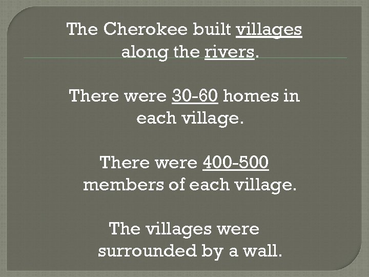 The Cherokee built villages along the rivers. There were 30 -60 homes in each