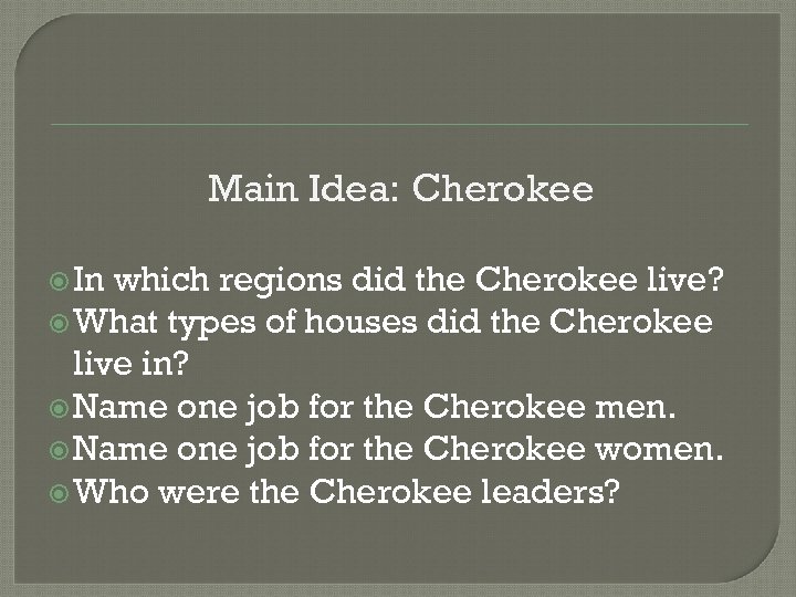 Main Idea: Cherokee In which regions did the Cherokee live? What types of houses