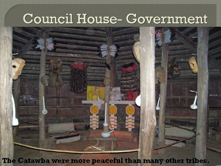 Council House- Government The Catawba were more peaceful than many other tribes. 