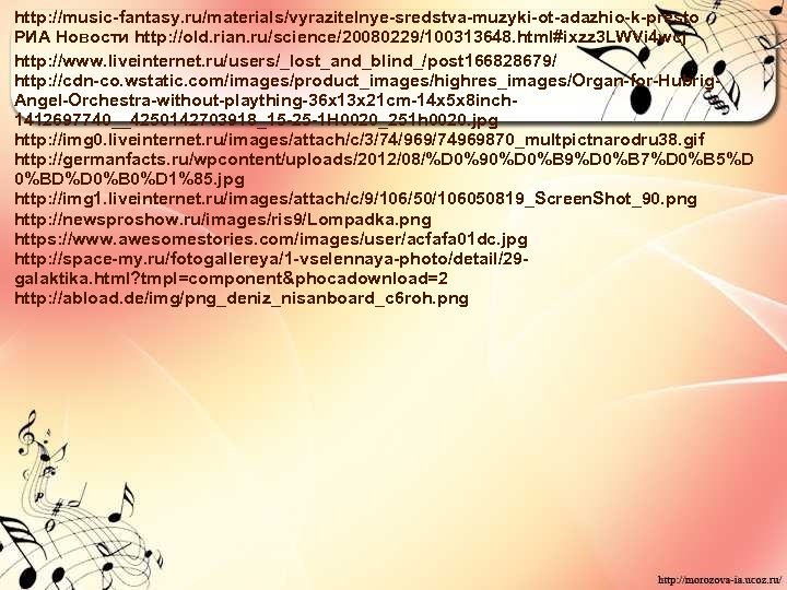 http: //music-fantasy. ru/materials/vyrazitelnye-sredstva-muzyki-ot-adazhio-k-presto РИА Новости http: //old. rian. ru/science/20080229/100313648. html#ixzz 3 LWVi 4 wcj