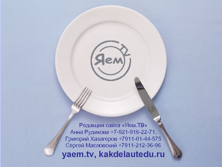 Редакция сайта «Яем. ТВ» Анна Рудикова +7 -921 -916 -22 -71, Григорий Хазагеров +7911