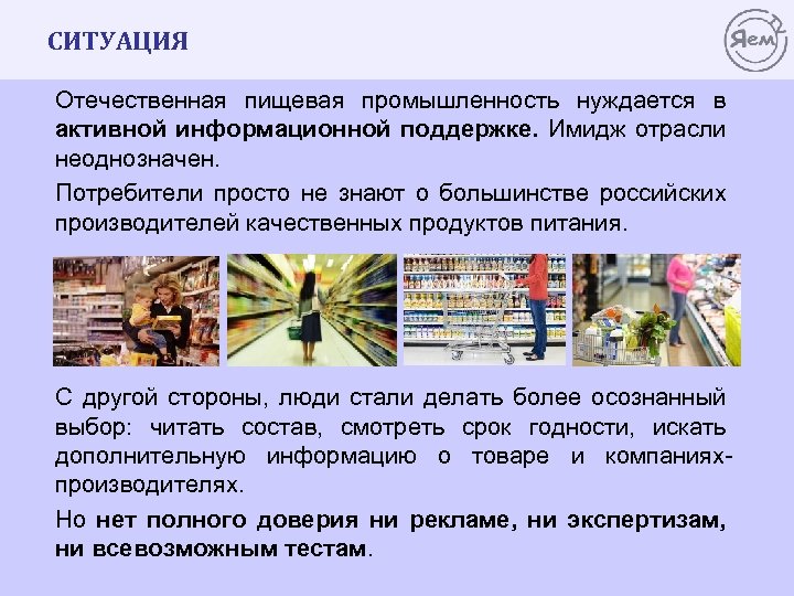 СИТУАЦИЯ Отечественная пищевая промышленность нуждается в активной информационной поддержке. Имидж отрасли неоднозначен. Потребители просто