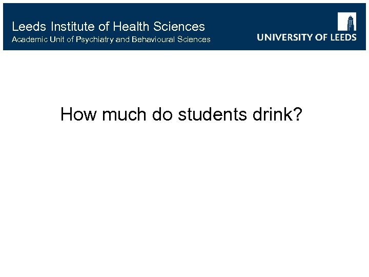 Leeds Institute of Health Sciences Academic Unit of Psychiatry and Behavioural Sciences How much