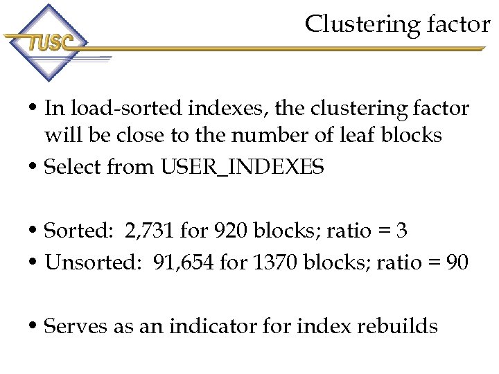 Clustering factor • In load-sorted indexes, the clustering factor will be close to the