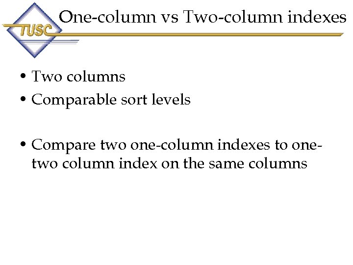One-column vs Two-column indexes • Two columns • Comparable sort levels • Compare two