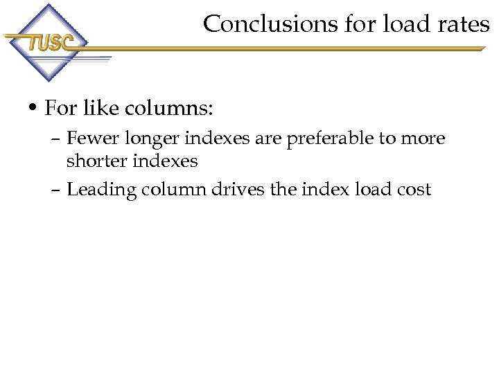 Conclusions for load rates • For like columns: – Fewer longer indexes are preferable