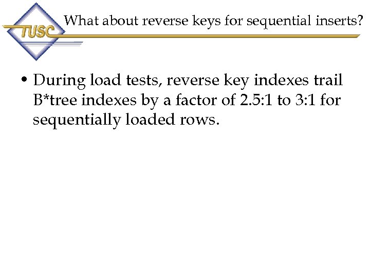What about reverse keys for sequential inserts? • During load tests, reverse key indexes