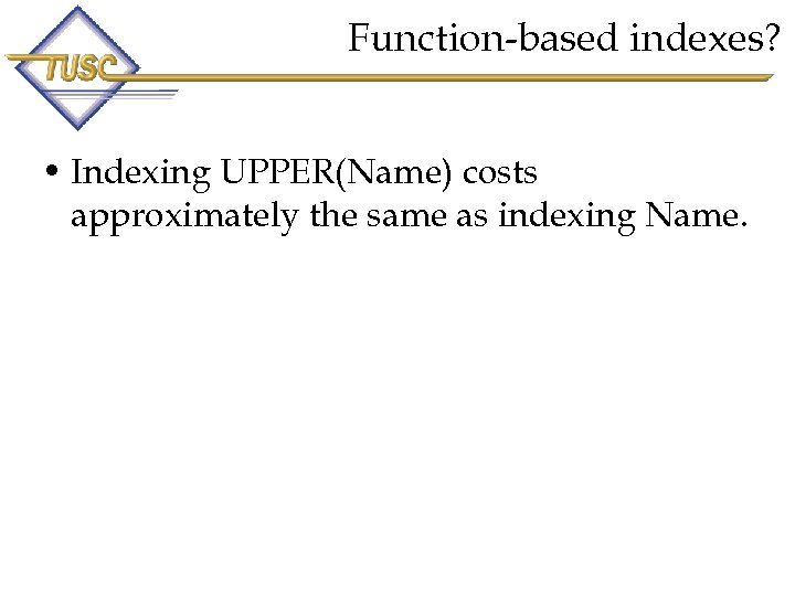 Function-based indexes? • Indexing UPPER(Name) costs approximately the same as indexing Name. 42 