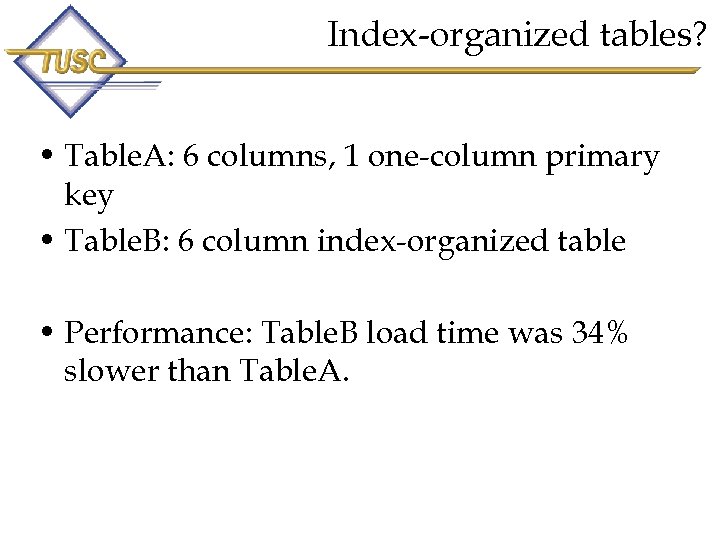 Index-organized tables? • Table. A: 6 columns, 1 one-column primary key • Table. B: