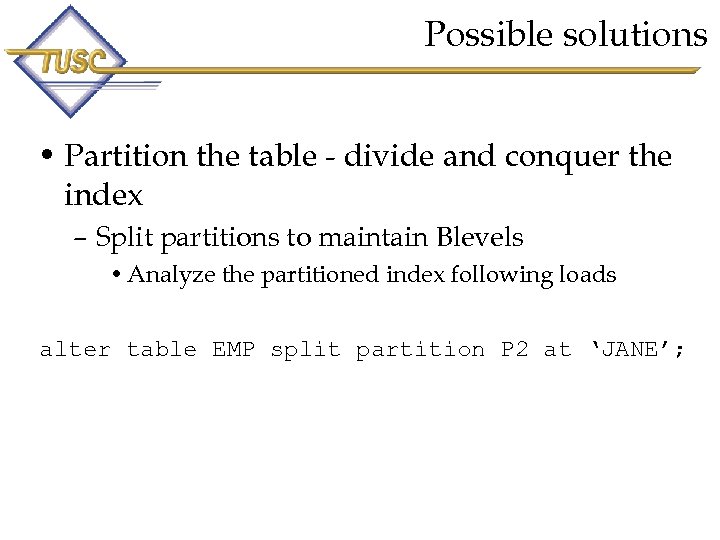 Possible solutions • Partition the table - divide and conquer the index – Split