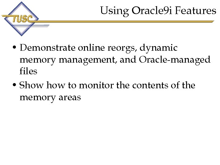 Using Oracle 9 i Features • Demonstrate online reorgs, dynamic memory management, and Oracle-managed