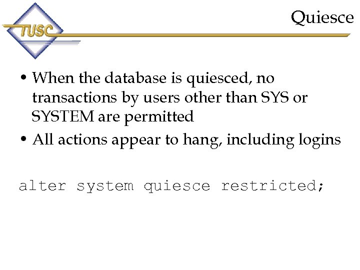 Quiesce • When the database is quiesced, no transactions by users other than SYS