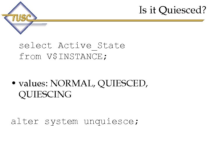 Is it Quiesced? select Active_State from V$INSTANCE; • values: NORMAL, QUIESCED, QUIESCING alter system