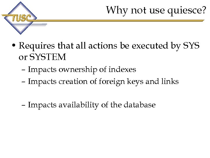 Why not use quiesce? • Requires that all actions be executed by SYS or