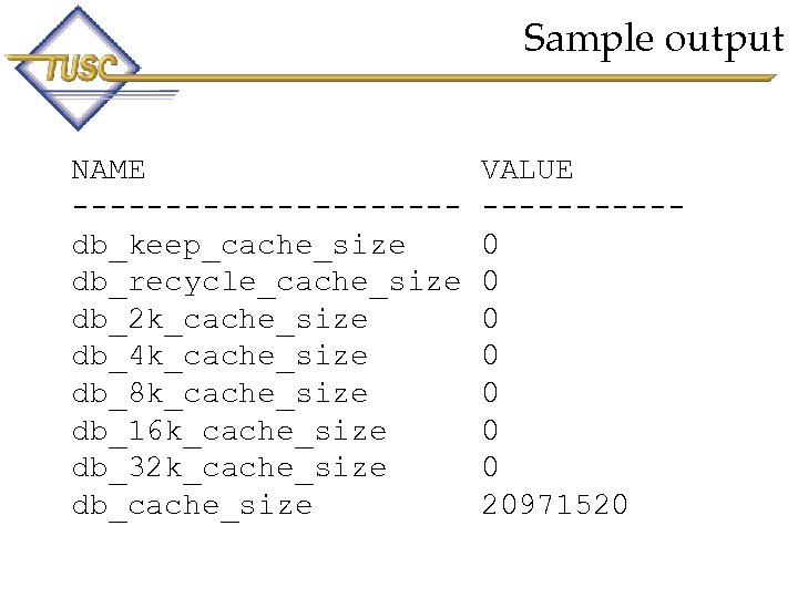 Sample output NAME ----------db_keep_cache_size db_recycle_cache_size db_2 k_cache_size db_4 k_cache_size db_8 k_cache_size db_16 k_cache_size db_32