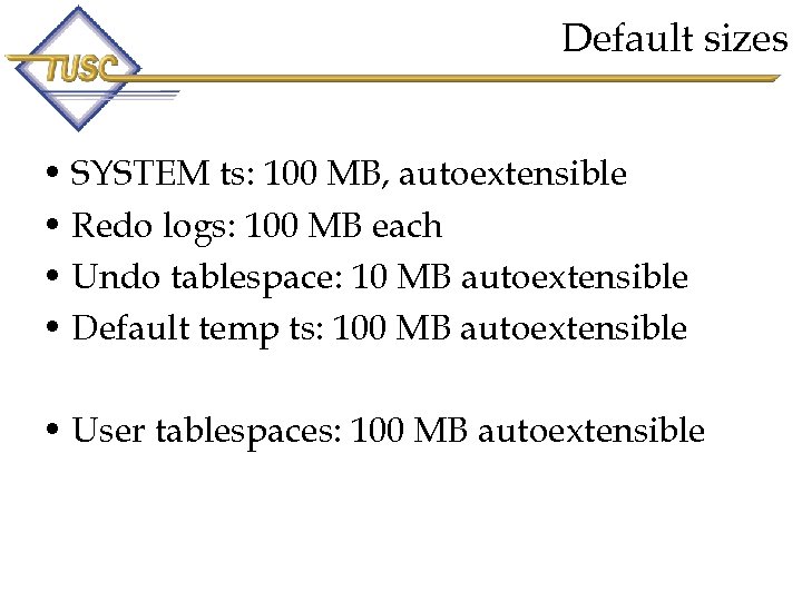 Default sizes • SYSTEM ts: 100 MB, autoextensible • Redo logs: 100 MB each