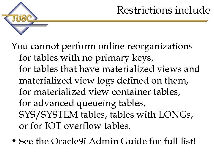 Restrictions include You cannot perform online reorganizations for tables with no primary keys, for