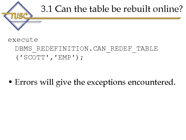 3. 1 Can the table be rebuilt online? execute DBMS_REDEFINITION. CAN_REDEF_TABLE ('SCOTT', 'EMP'); •