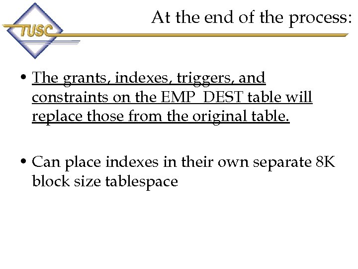 At the end of the process: • The grants, indexes, triggers, and constraints on