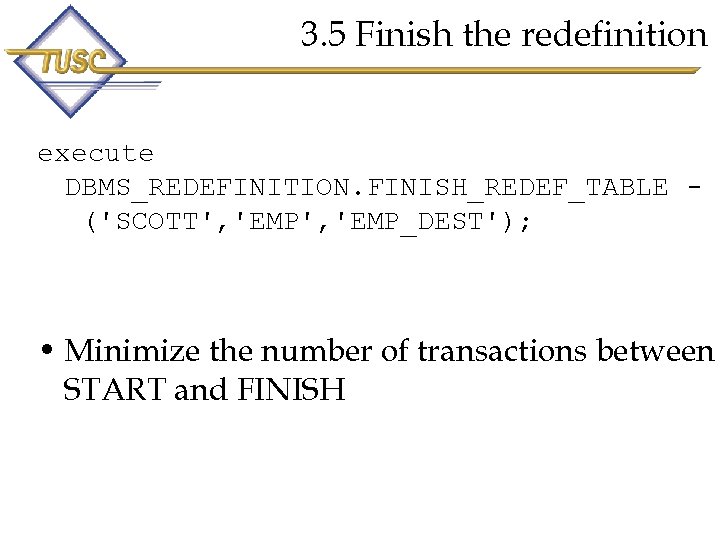 3. 5 Finish the redefinition execute DBMS_REDEFINITION. FINISH_REDEF_TABLE ('SCOTT', 'EMP_DEST'); • Minimize the number
